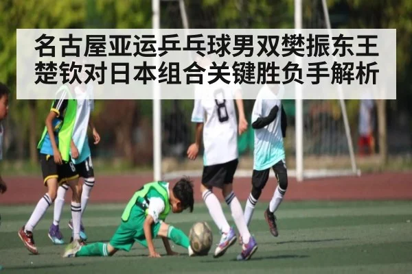 名古屋亚运乒乓球男双樊振东王楚钦对日本组合关键胜负手解析 - kering